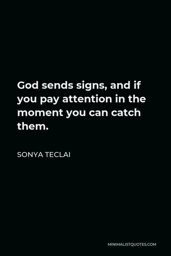 Sonya Teclai Quote - God sends signs, and if you pay attention in the moment you can catch them.
