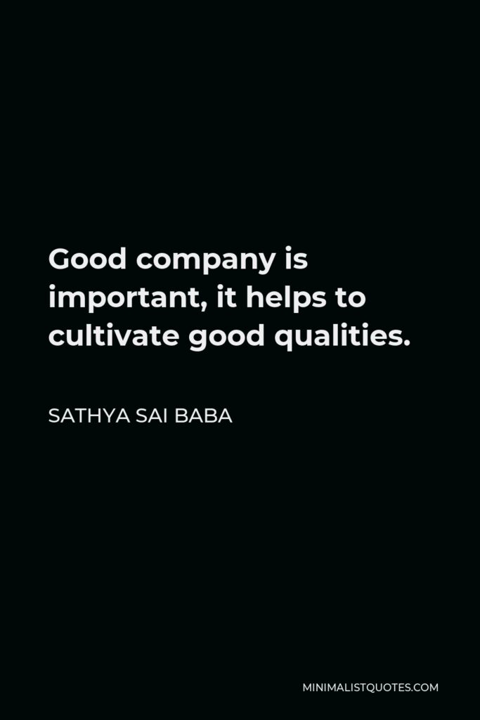 Sathya Sai Baba Quote - Good company is important, it helps to cultivate good qualities.