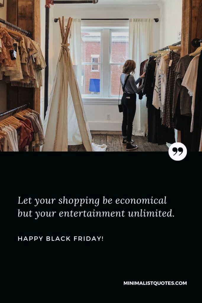 Black Friday Quote: Let your shopping be economical but your entertainment unlimited. Happy Black Friday!