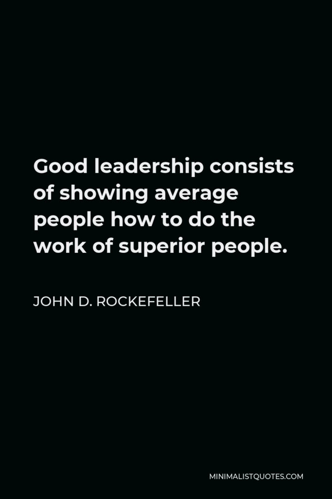 John D. Rockefeller Quote - Good leadership consists of showing average people how to do the work of superior people.