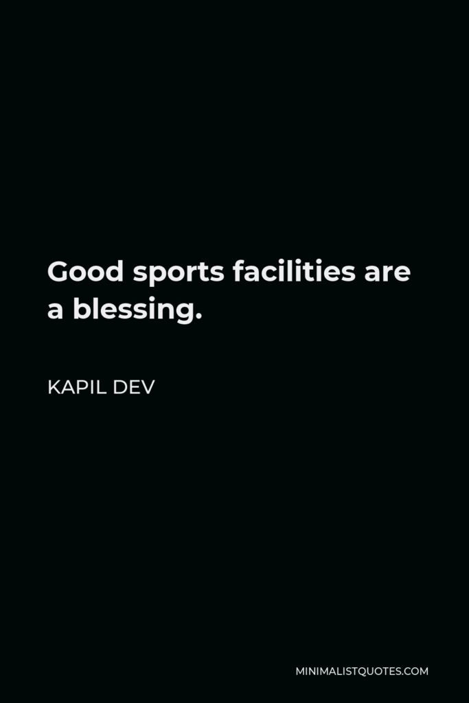 Kapil Dev Quote - Good sports facilities are a blessing.
