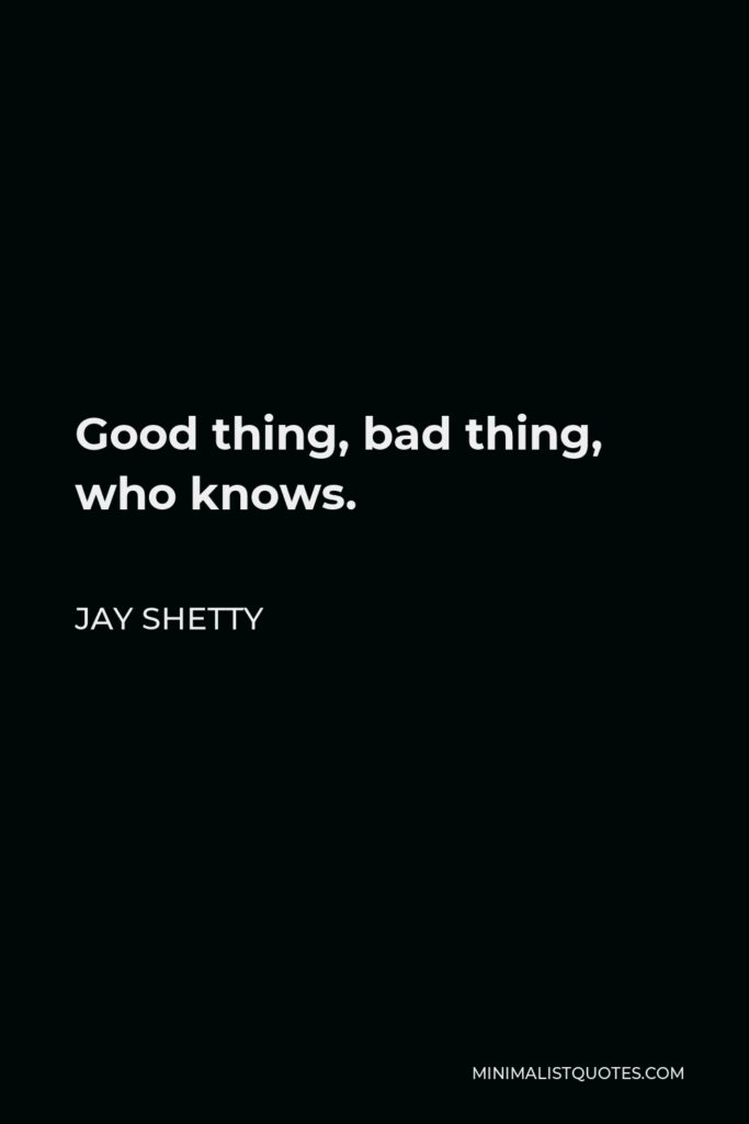 Jay Shetty Quote - Good thing, bad thing, who knows.