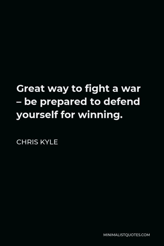 Chris Kyle Quote - Great way to fight a war – be prepared to defend yourself for winning.