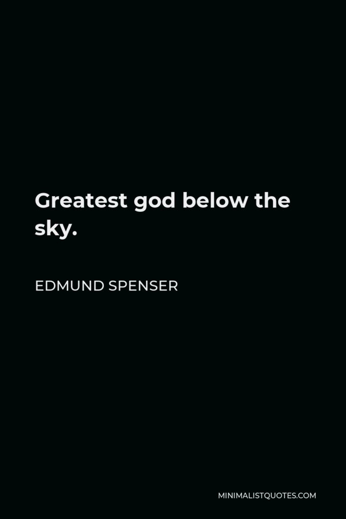 Edmund Spenser Quote - Greatest god below the sky.