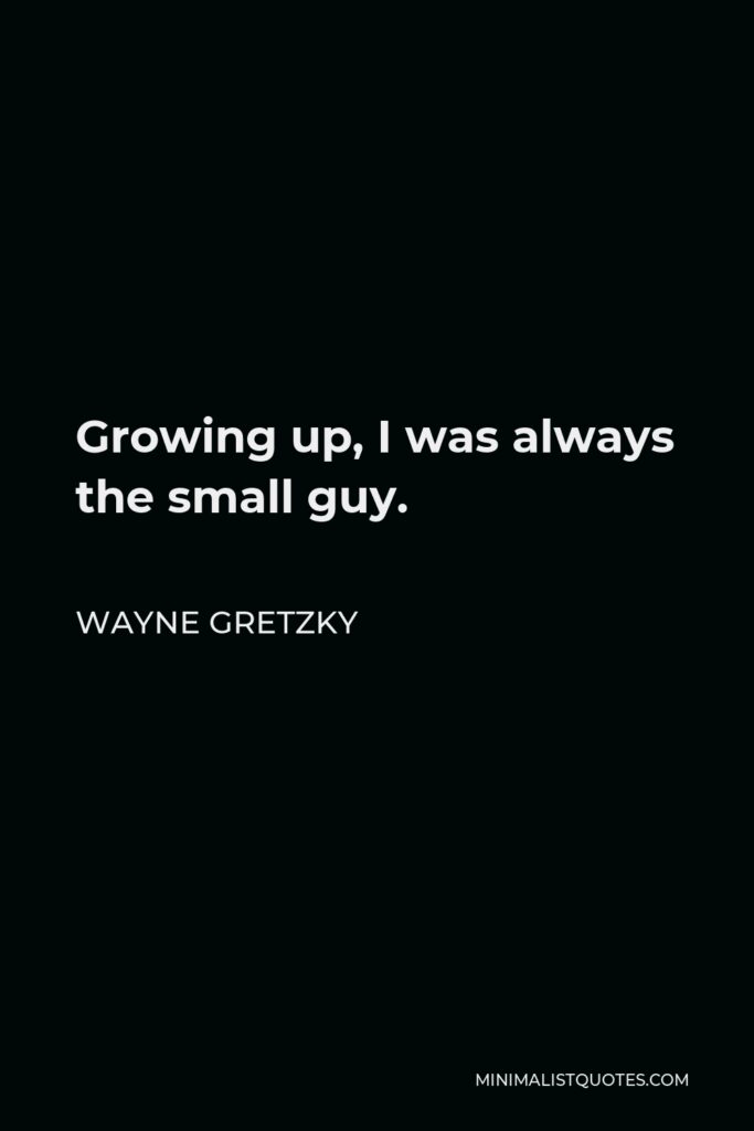 Wayne Gretzky Quote - Growing up, I was always the small guy.