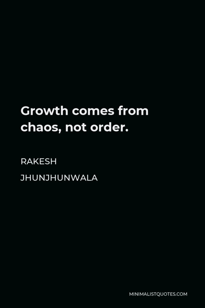 Rakesh Jhunjhunwala Quote - Growth comes from chaos, not order.