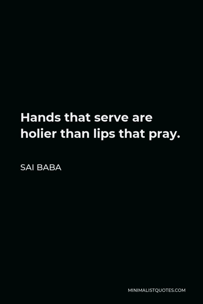Sai Baba Quote - Hands that serve are holier than lips that pray.