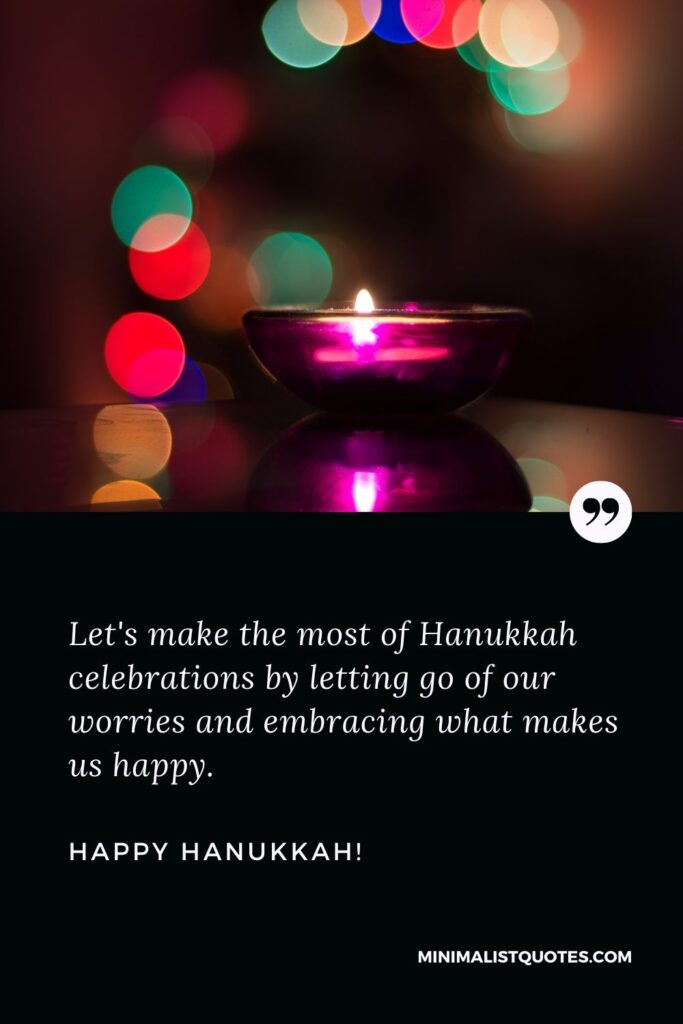 Hanukkah greeting: Let's make the most of Hanukkah celebrations by letting go of our worries and embracing what makes us happy. Happy Hanukkah!