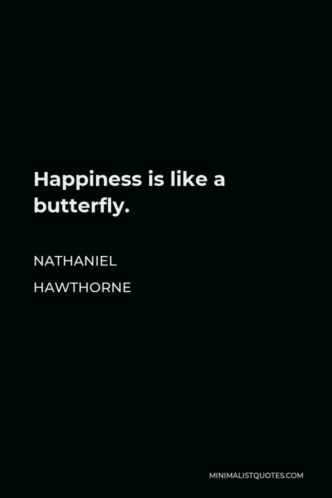 Nathaniel Hawthorne Quote - Happiness is like a butterfly.