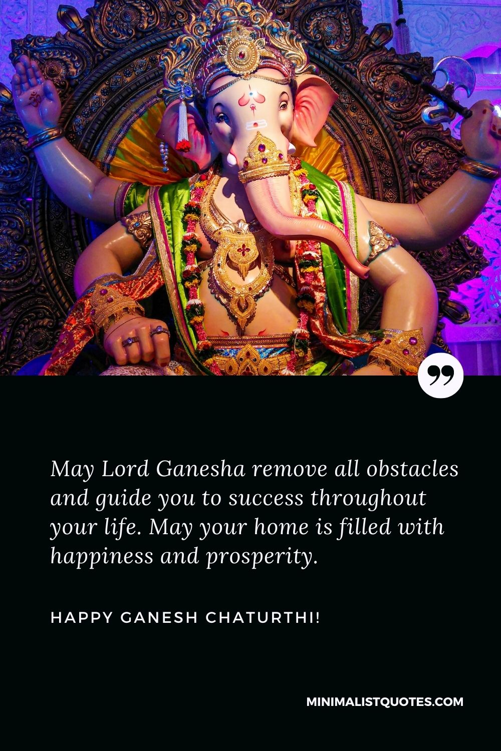 May Lord Ganesha remove all obstacles and guide you to success throughout  your life. May your home is filled with happiness and prosperity. Happy Ganesh  Chaturthi!
