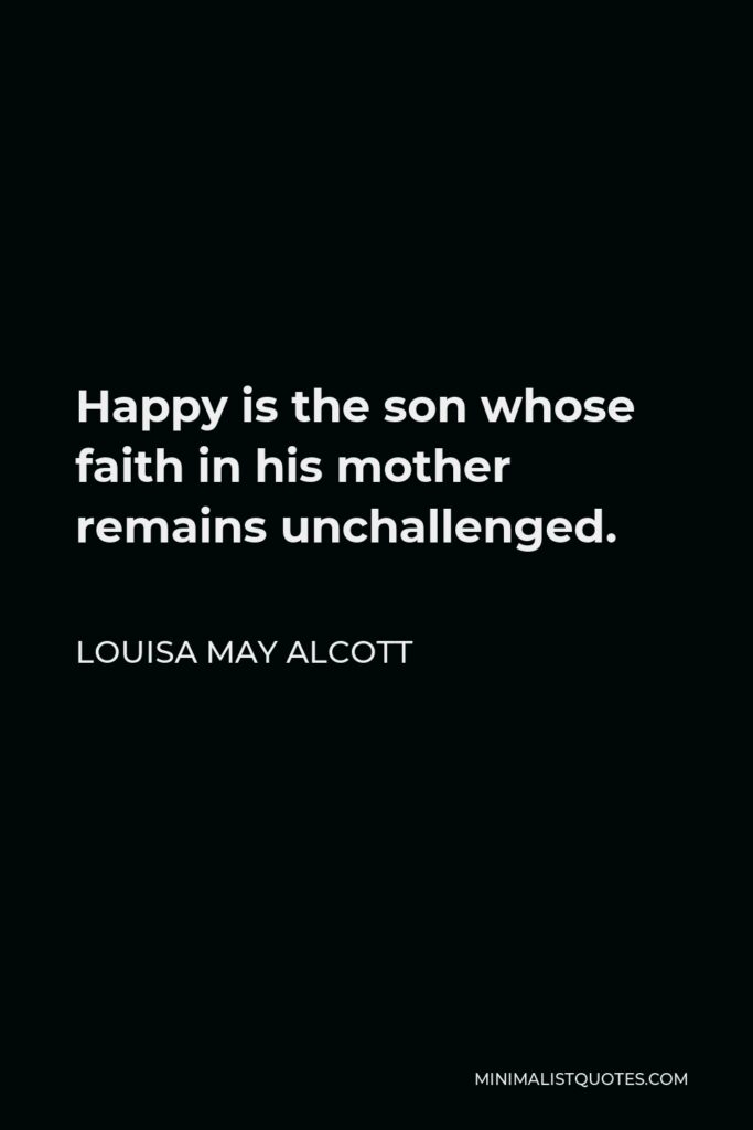 Louisa May Alcott Quote - Happy is the son whose faith in his mother remains unchallenged.