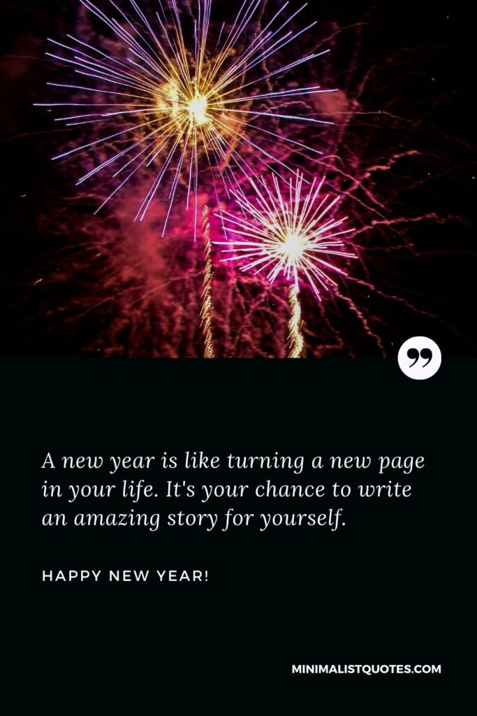 Happy new year text: A new year is like turning a new page in your life. It's your chance to write an amazing story for yourself. Happy New Year!