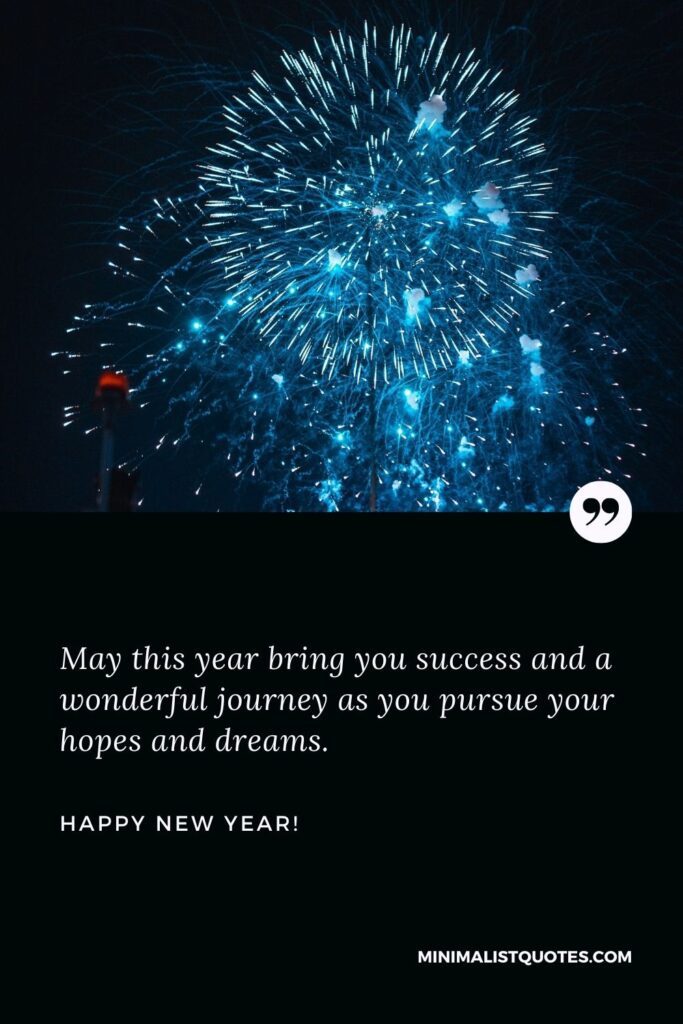 Happy New Year wishes to boss: May this year bring you success and a wonderful journey as you pursue your hopes and dreams. Happy New Year!