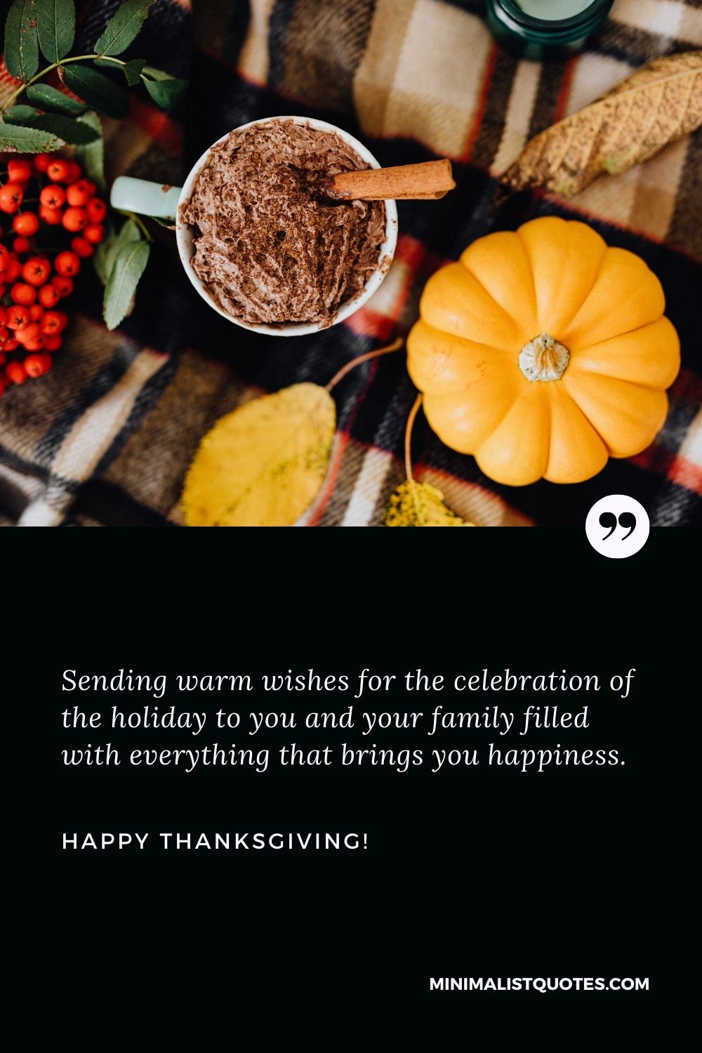 Happy Thanksgiving from my family to yours: Sending warm wishes for the celebration of the holiday to you and your family filled with everything that brings you happiness. Happy Thanksgiving!