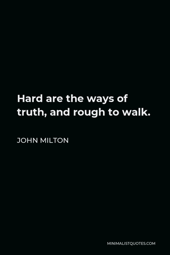 John Milton Quote - Hard are the ways of truth, and rough to walk.