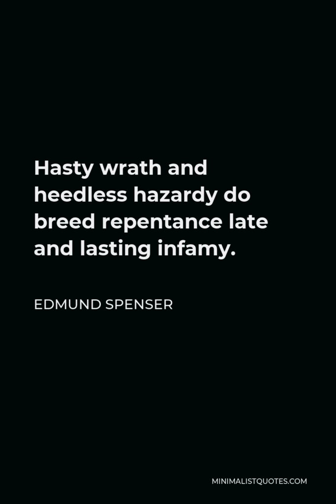 Edmund Spenser Quote - Hasty wrath and heedless hazardy do breed repentance late and lasting infamy.