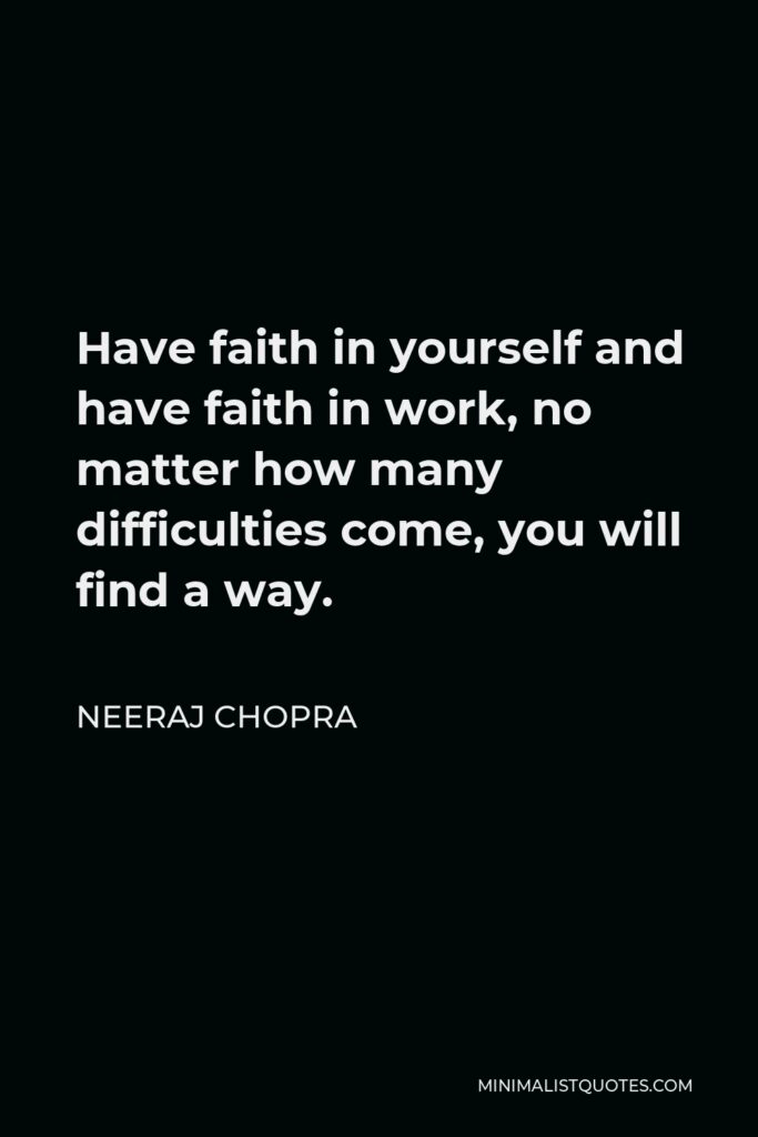 Neeraj Chopra Quote - Have faith in yourself and have faith in work, no matter how many difficulties come, you will find a way.