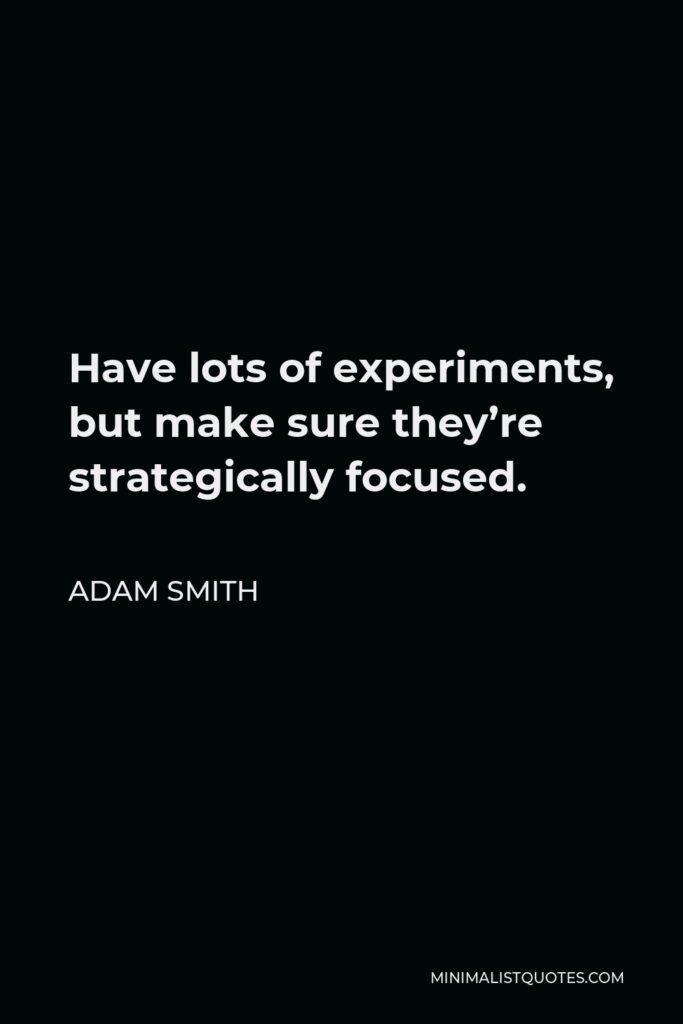 Adam Smith Quote - Have lots of experiments, but make sure they’re strategically focused.