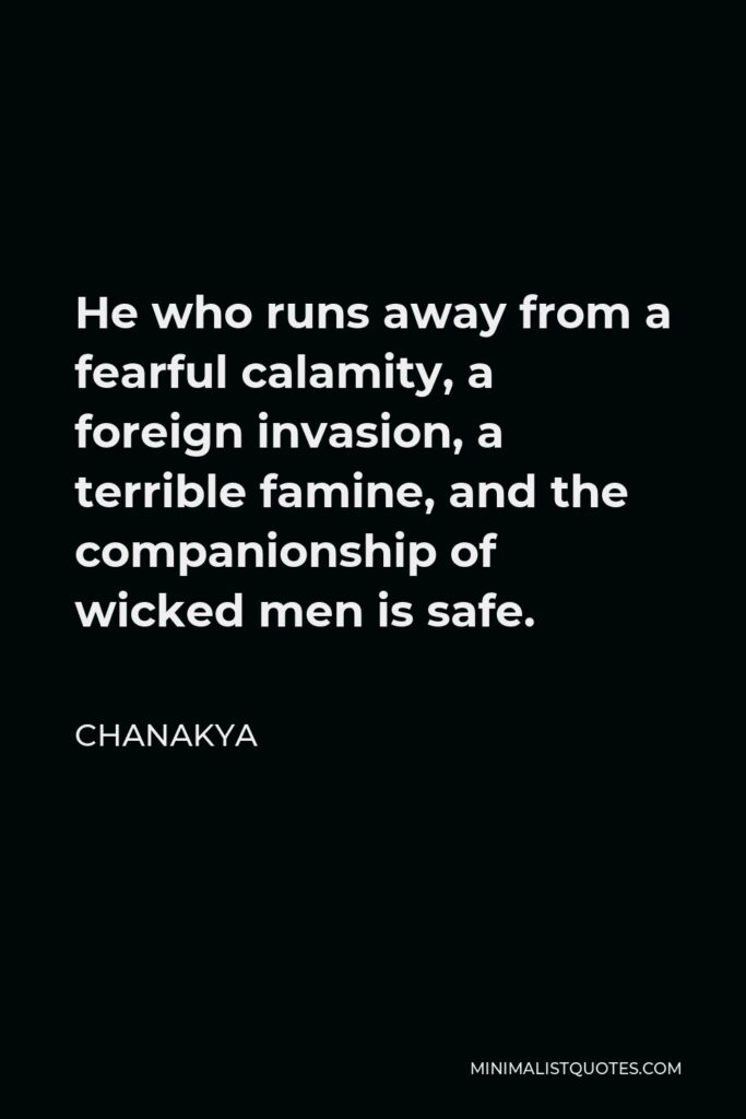 Chanakya Quote - He who runs away from a fearful calamity, a foreign invasion, a terrible famine, and the companionship of wicked men is safe.