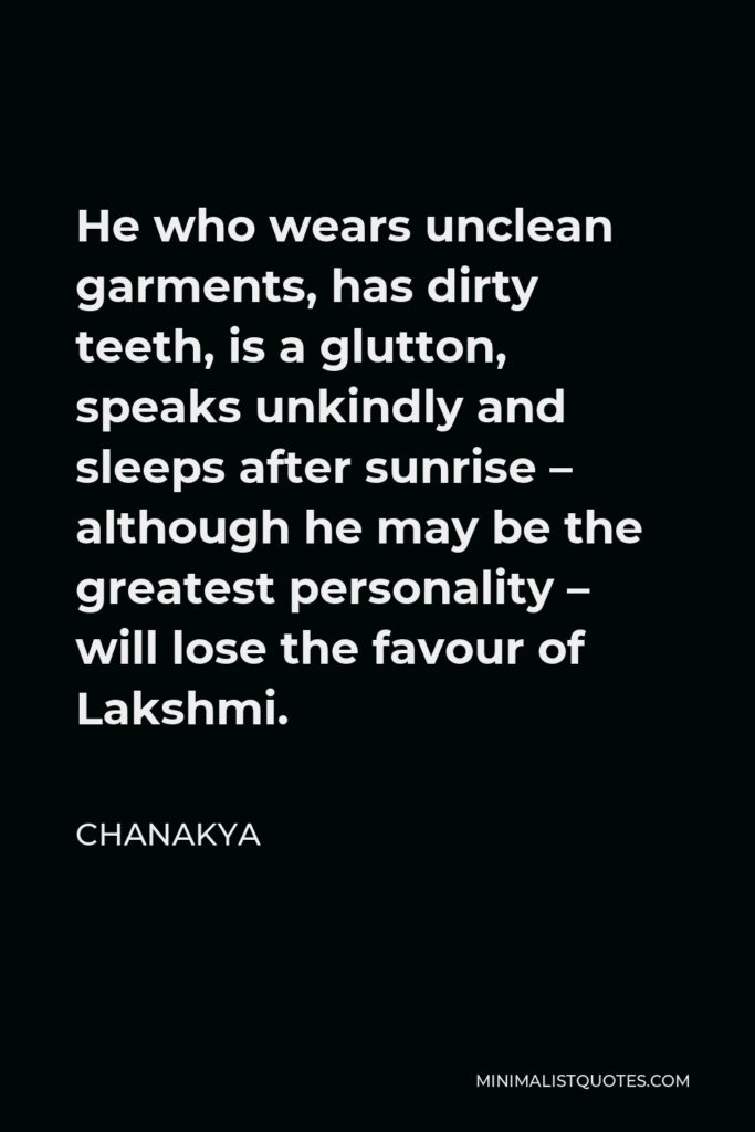 Chanakya Quote - He who wears unclean garments, has dirty teeth, is a glutton, speaks unkindly and sleeps after sunrise – although he may be the greatest personality – will lose the favour of Lakshmi.