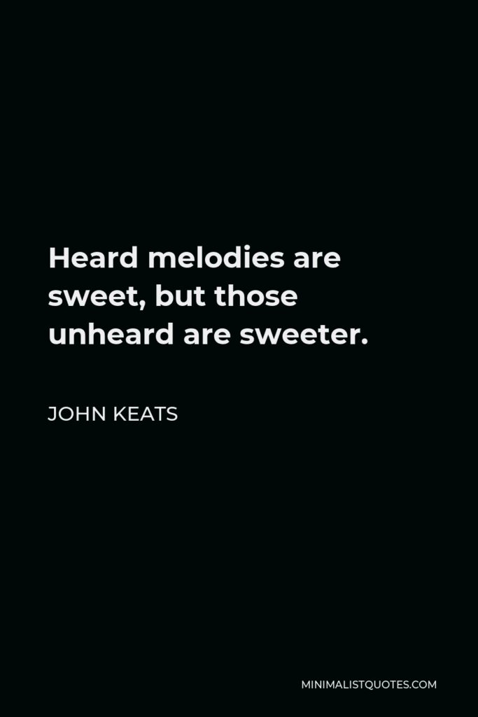 John Keats Quote - Heard melodies are sweet, but those unheard are sweeter.