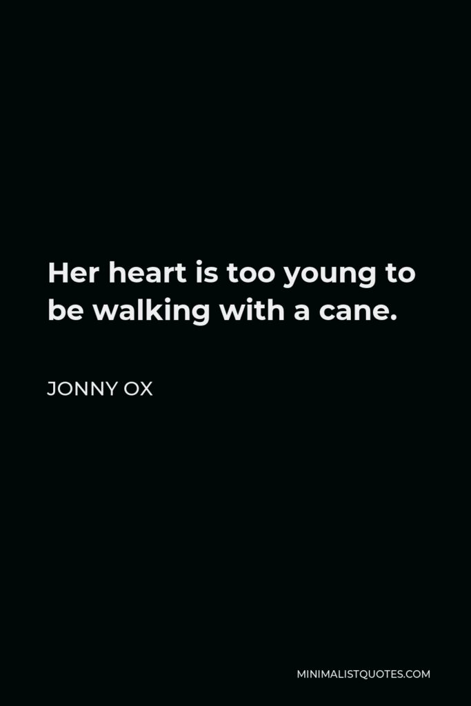 Jonny Ox Quote - Her heart is too young to be walking with a cane.