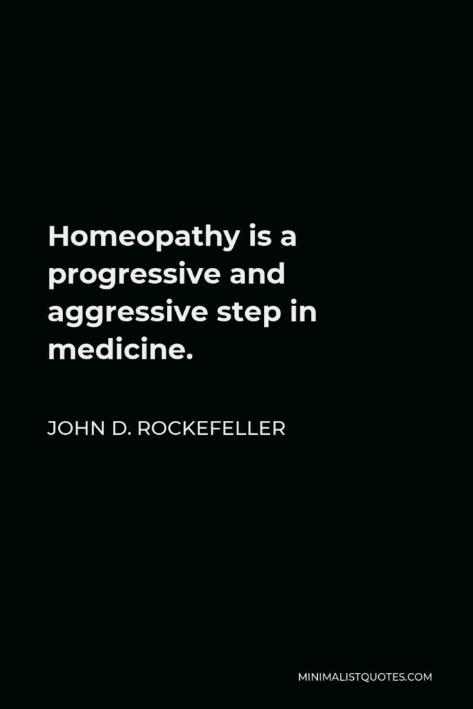 John D. Rockefeller Quote - Homeopathy is a progressive and aggressive step in medicine.