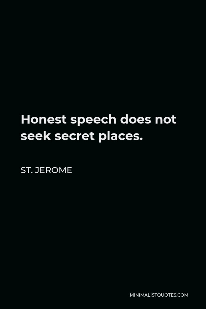 St. Jerome Quote - Honest speech does not seek secret places.