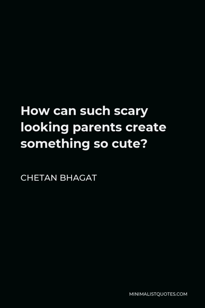 Chetan Bhagat Quote - How can such scary looking parents create something so cute?