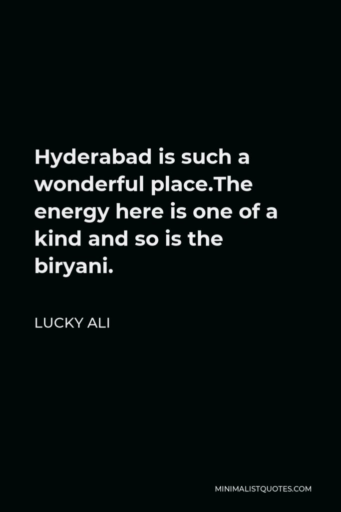 Lucky Ali Quote - Hyderabad is such a wonderful place.The energy here is one of a kind and so is the biryani.
