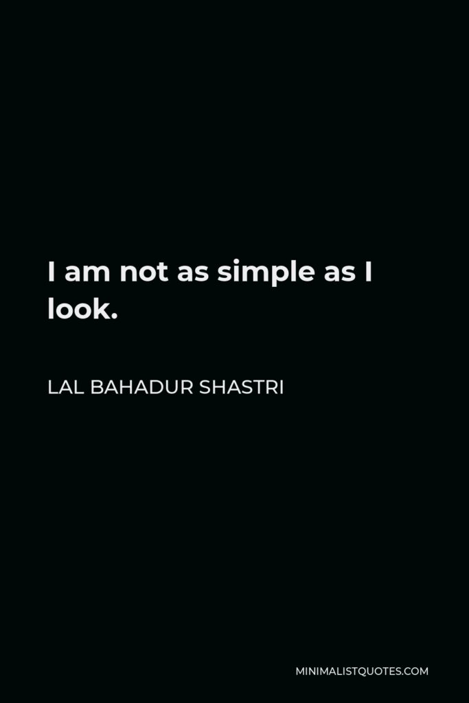 Lal Bahadur Shastri Quote - I am not as simple as I look.