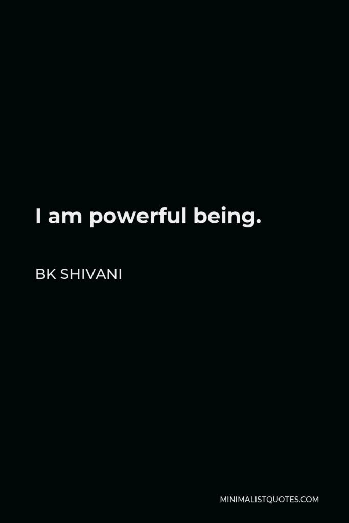 BK Shivani Quote - I am powerful being.