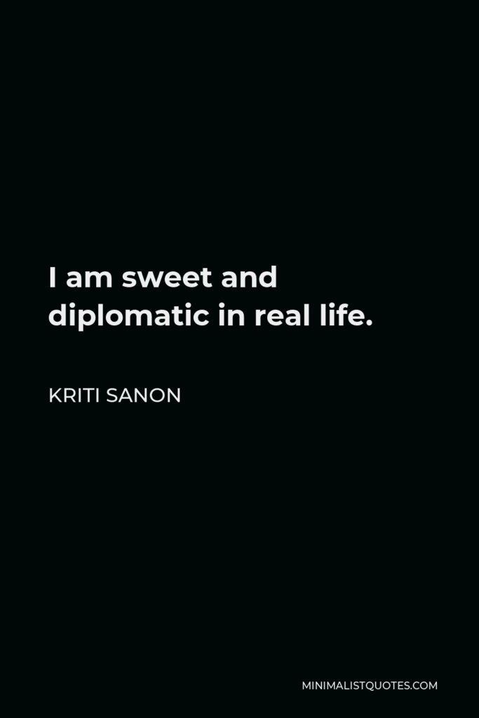 Kriti Sanon Quote - I am sweet and diplomatic in real life.