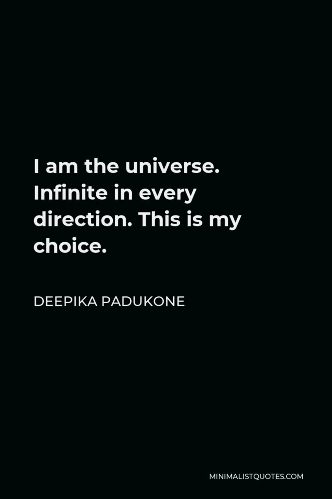 Deepika Padukone Quote - I am the universe. Infinite in every direction. This is my choice.