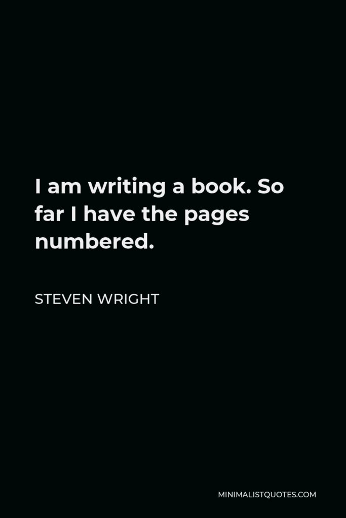 Steven Wright Quote - I am writing a book. So far I have the pages numbered.