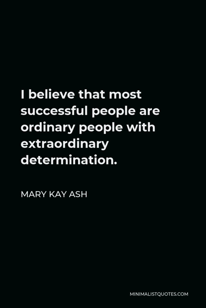 Mary Kay Ash Quote - I believe that most successful people are ordinary people with extraordinary determination.