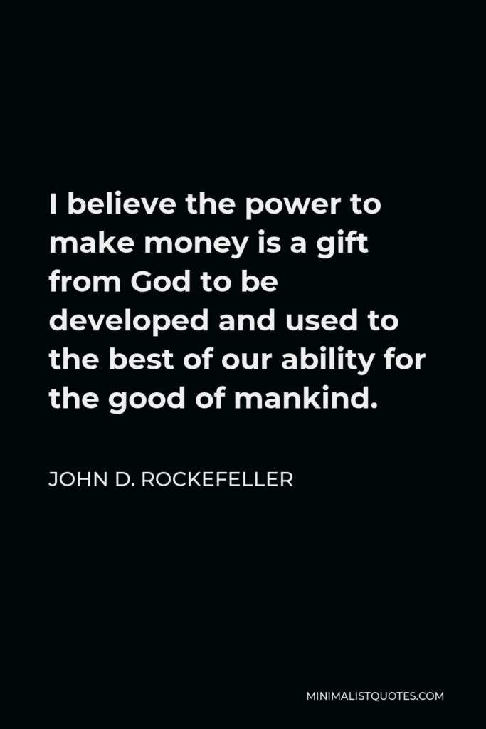 John D. Rockefeller Quote - I believe the power to make money is a gift from God to be developed and used to the best of our ability for the good of mankind.