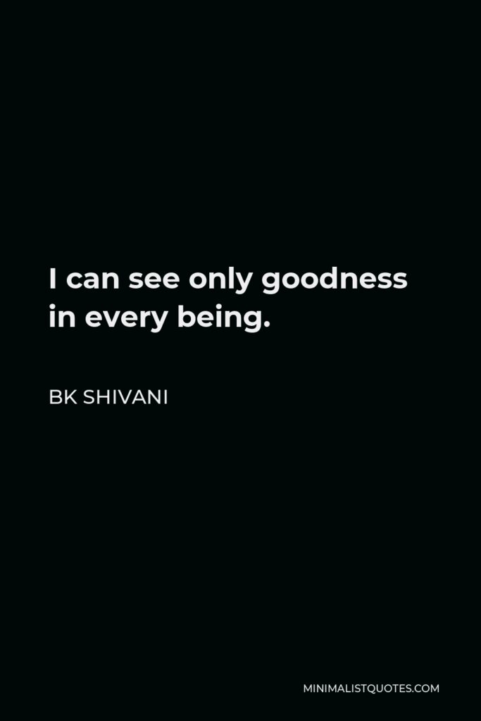 BK Shivani Quote - I can see only goodness in every being.