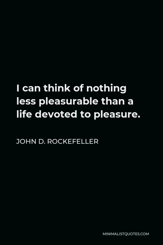 John D. Rockefeller Quote - I can think of nothing less pleasurable than a life devoted to pleasure.