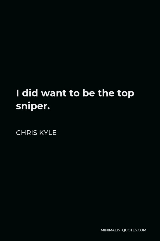 Chris Kyle Quote - I did want to be the top sniper.
