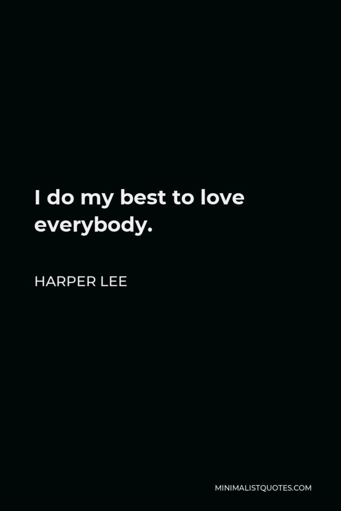 Harper Lee Quote - I do my best to love everybody.