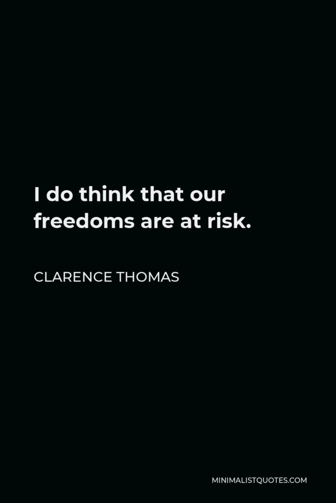 Clarence Thomas Quote - I do think that our freedoms are at risk.
