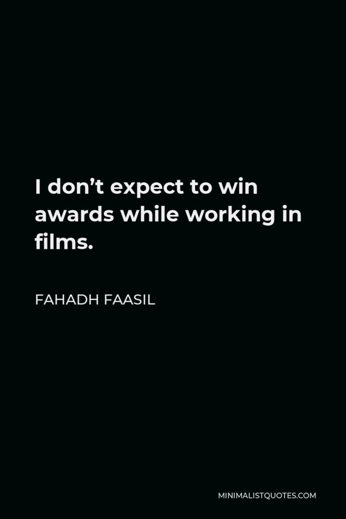 Fahadh Faasil Quote - I don’t expect to win awards while working in films.