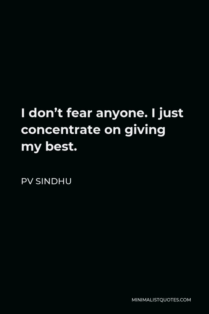 PV Sindhu Quote - I don’t fear anyone. I just concentrate on giving my best.