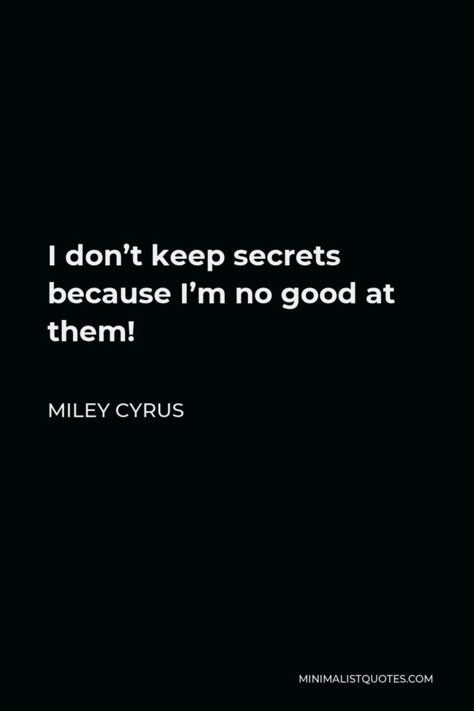 Miley Cyrus Quote - I don’t keep secrets because I’m no good at them!