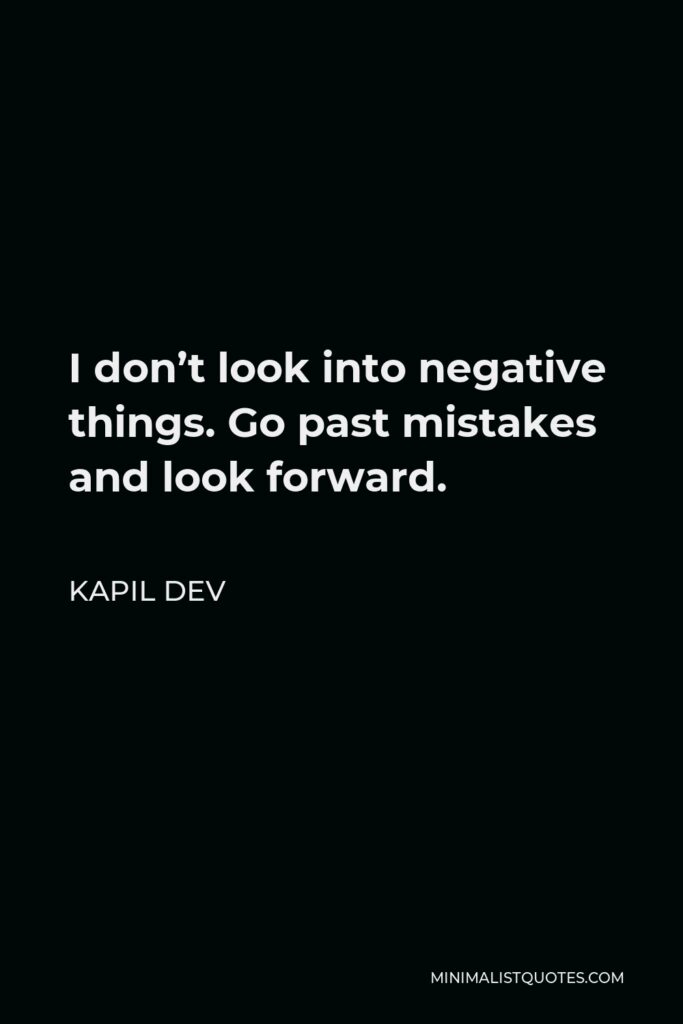 Kapil Dev Quote - I don’t look into negative things. Go past mistakes and look forward.