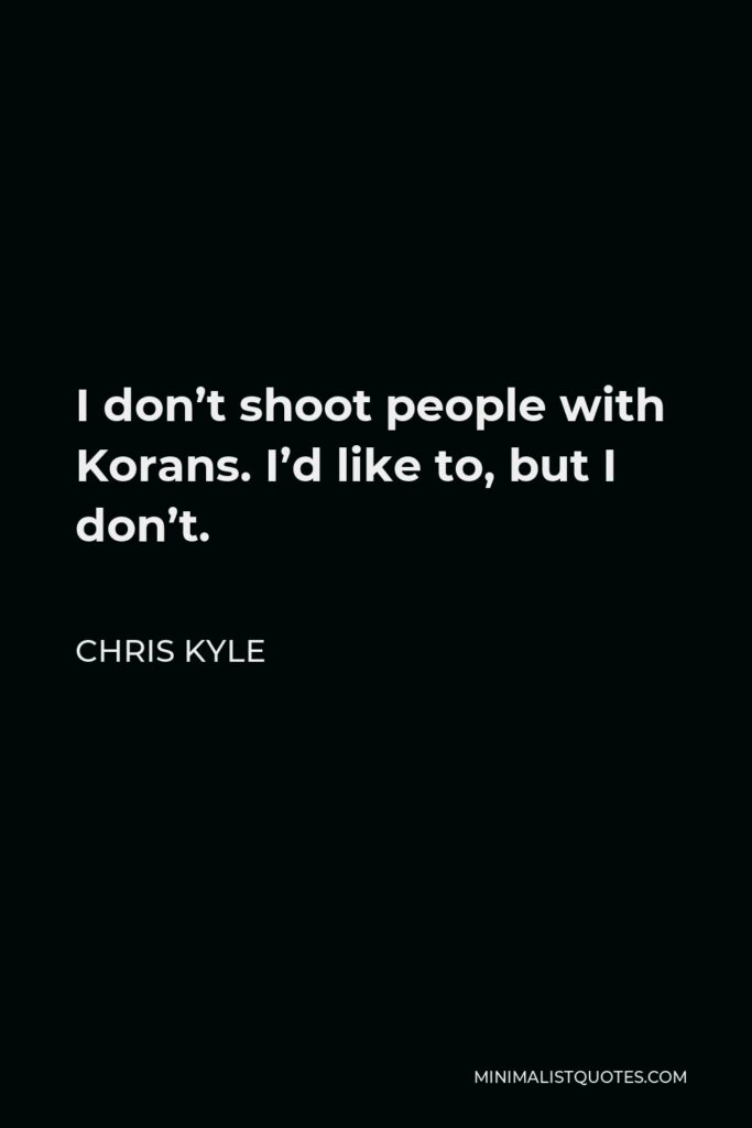 Chris Kyle Quote - I don’t shoot people with Korans. I’d like to, but I don’t.