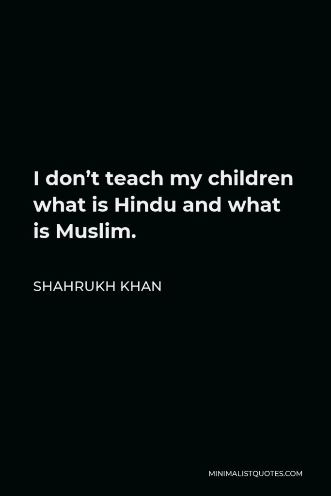 Shahrukh Khan Quote - I don’t teach my children what is Hindu and what is Muslim.