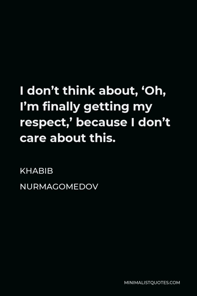 Khabib Nurmagomedov Quote - I don’t think about, ‘Oh, I’m finally getting my respect,’ because I don’t care about this.