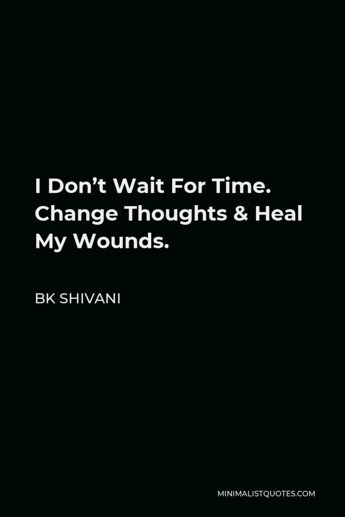 BK Shivani Quote - I Don’t Wait For Time. Change Thoughts & Heal My Wounds.